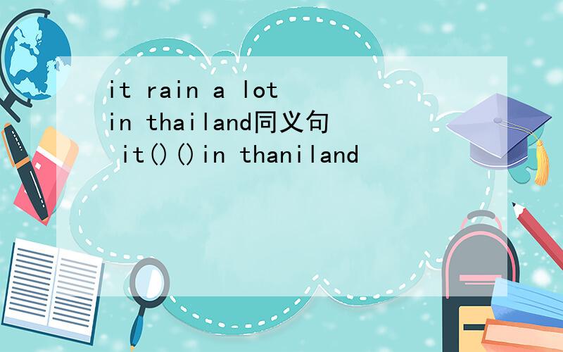 it rain a lot in thailand同义句 it()()in thaniland