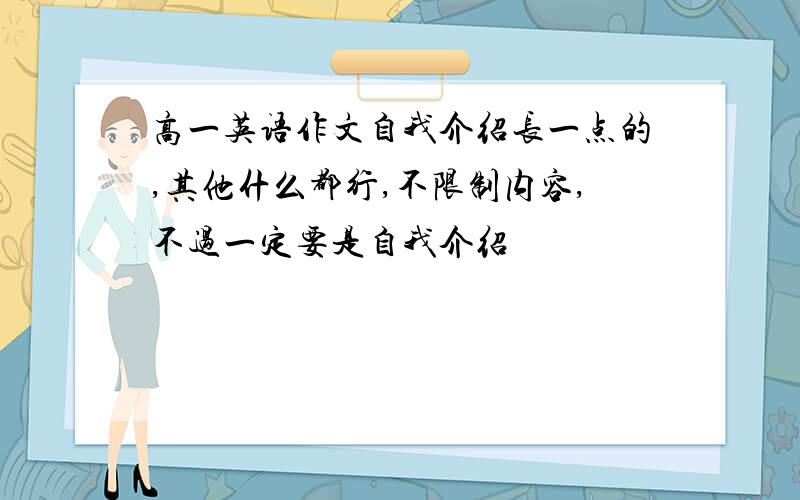 高一英语作文自我介绍长一点的,其他什么都行,不限制内容,不过一定要是自我介绍