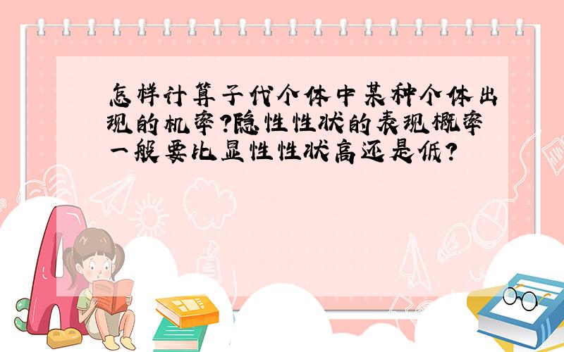 怎样计算子代个体中某种个体出现的机率?隐性性状的表现概率一般要比显性性状高还是低?