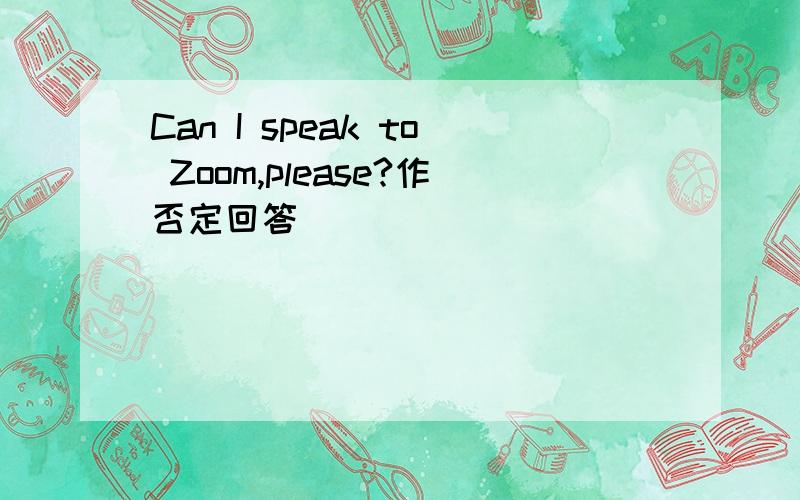 Can I speak to Zoom,please?作否定回答