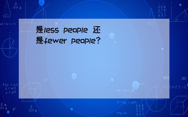 是less people 还是fewer people?