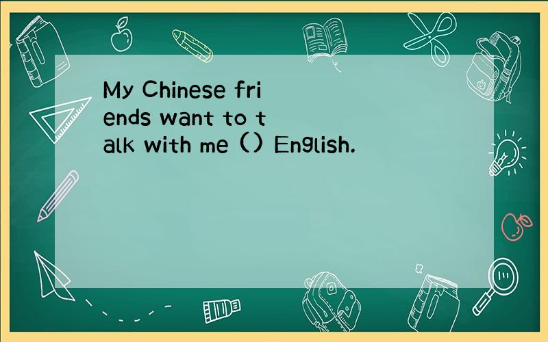 My Chinese friends want to talk with me () English.