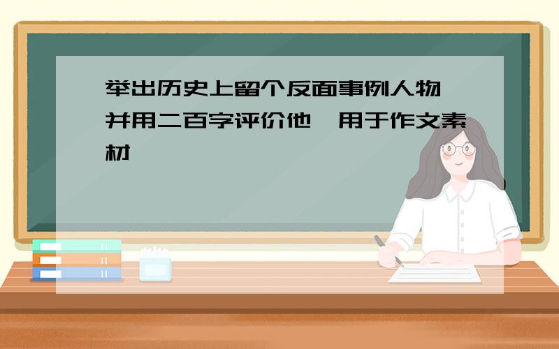 举出历史上留个反面事例人物,并用二百字评价他,用于作文素材