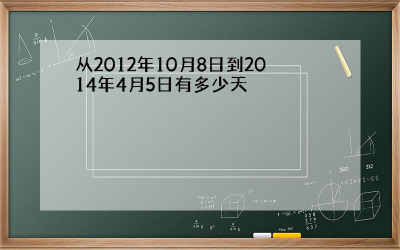 从2012年10月8日到2014年4月5日有多少天