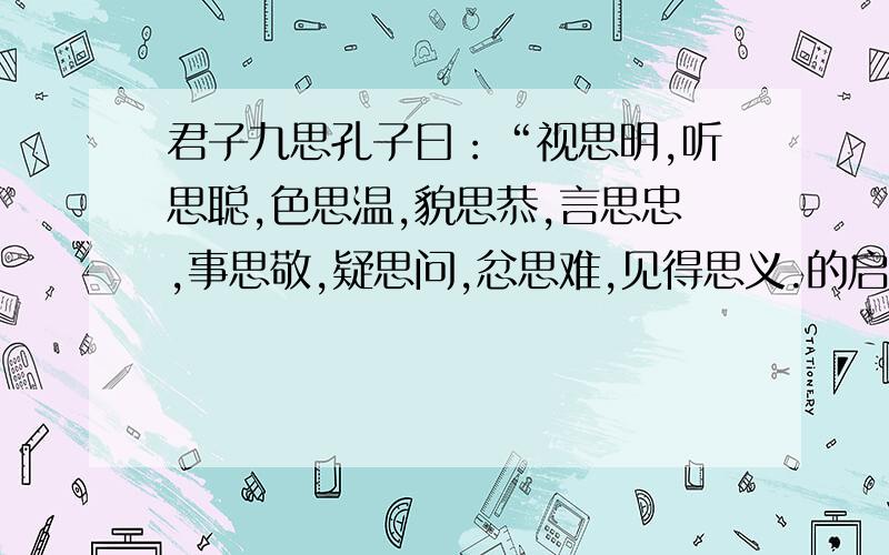 君子九思孔子曰：“视思明,听思聪,色思温,貌思恭,言思忠,事思敬,疑思问,忿思难,见得思义.的启示和翻译