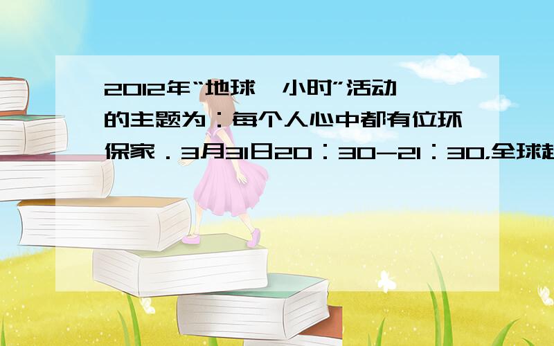 2012年“地球一小时”活动的主题为：每个人心中都有位环保家．3月31日20：30-21：30，全球超过5000个城市参