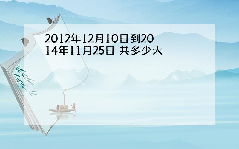 2012年12月10日到2014年11月25日 共多少天