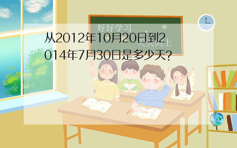 从2012年10月20日到2014年7月30日是多少天?