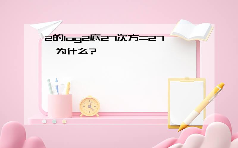 2的log2底27次方=27,为什么?