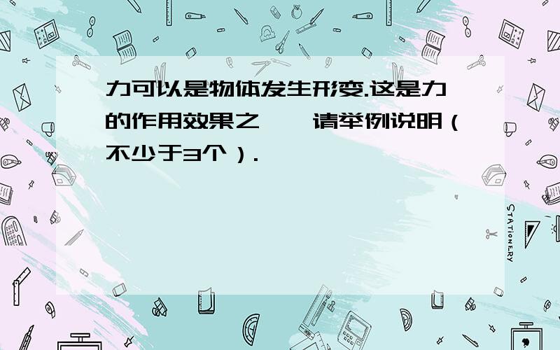 力可以是物体发生形变.这是力的作用效果之一,请举例说明（不少于3个）.