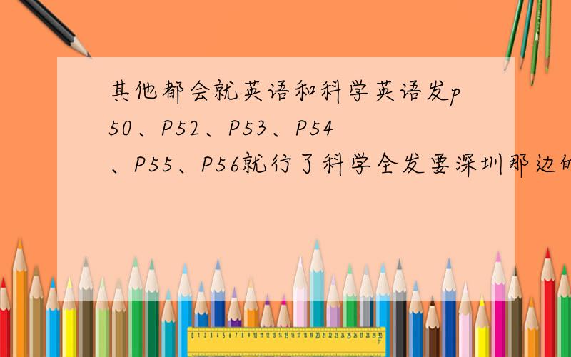 其他都会就英语和科学英语发p50、P52、P53、P54、P55、P56就行了科学全发要深圳那边的答的好的另外加100分