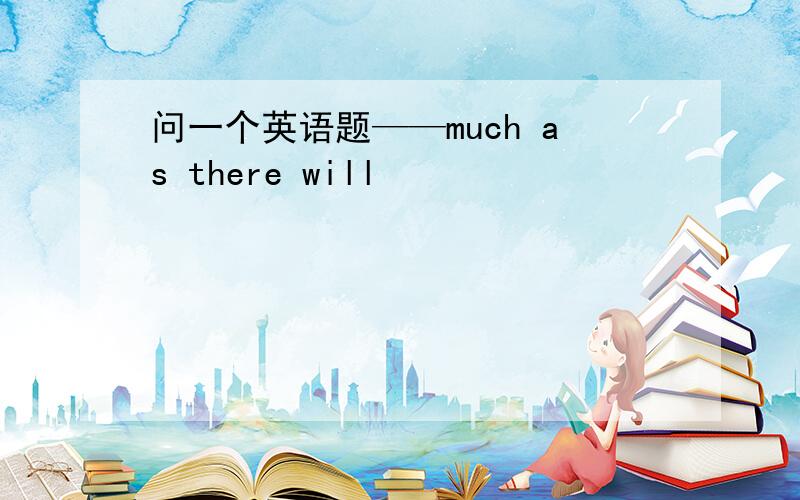 问一个英语题——much as there will