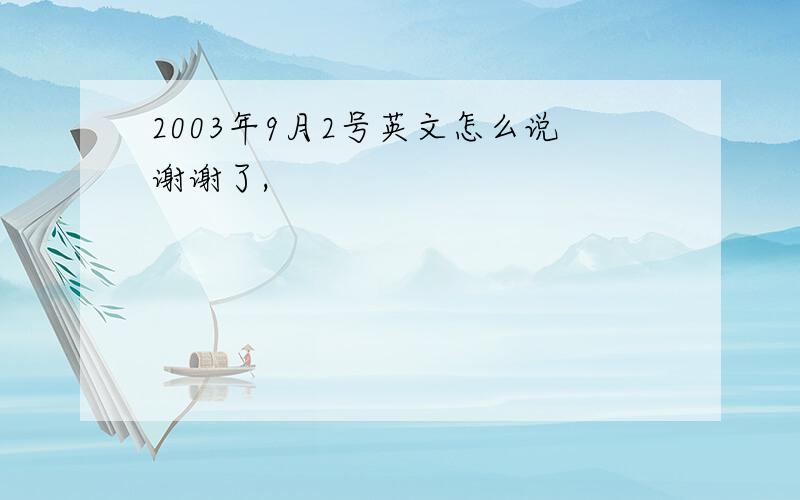 2003年9月2号英文怎么说谢谢了,