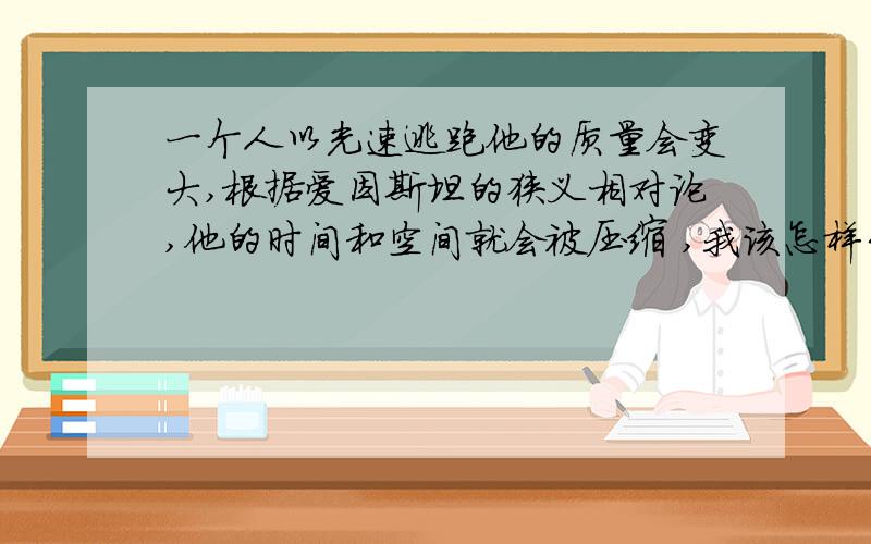 一个人以光速逃跑他的质量会变大,根据爱因斯坦的狭义相对论,他的时间和空间就会被压缩 ,我该怎样干掉他呢?