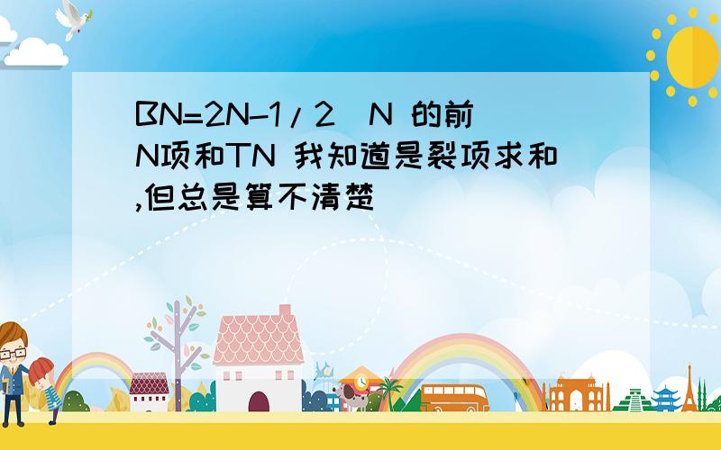 BN=2N-1/2^N 的前N项和TN 我知道是裂项求和,但总是算不清楚