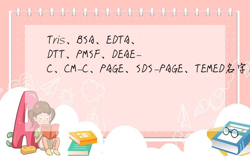 Tris、BSA、EDTA、DTT、PMSF、DEAE-C、CM-C、PAGE、SDS-PAGE、TEMED名字生化作用