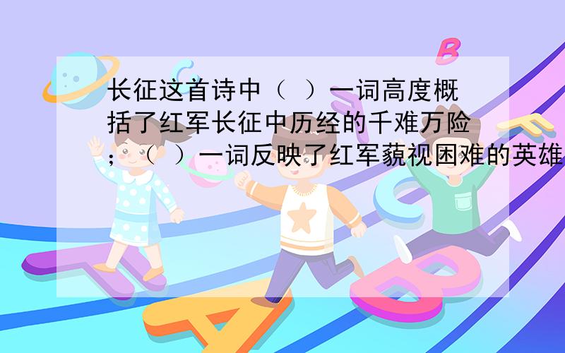 长征这首诗中（ ）一词高度概括了红军长征中历经的千难万险；（ ）一词反映了红军藐视困难的英雄气概?