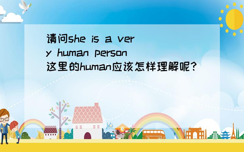 请问she is a very human person这里的human应该怎样理解呢?