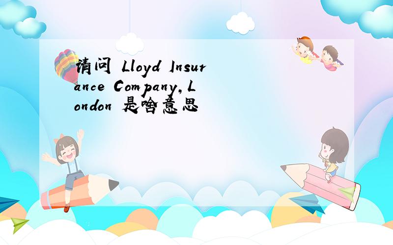 请问 Lloyd Insurance Company,London 是啥意思