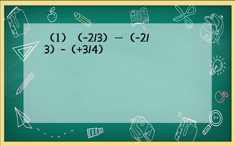 （1）（-2/3）—（-2/3）-（+3/4）