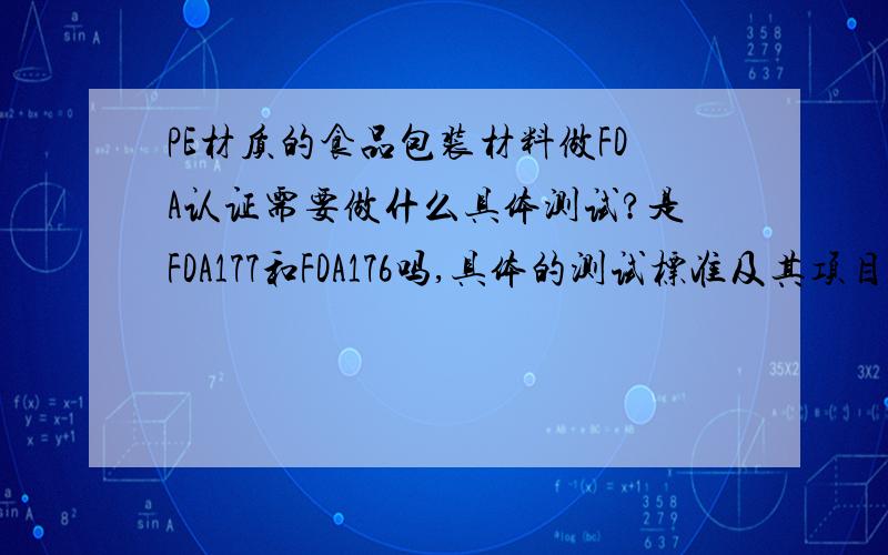 PE材质的食品包装材料做FDA认证需要做什么具体测试?是FDA177和FDA176吗,具体的测试标准及其项目是什么?