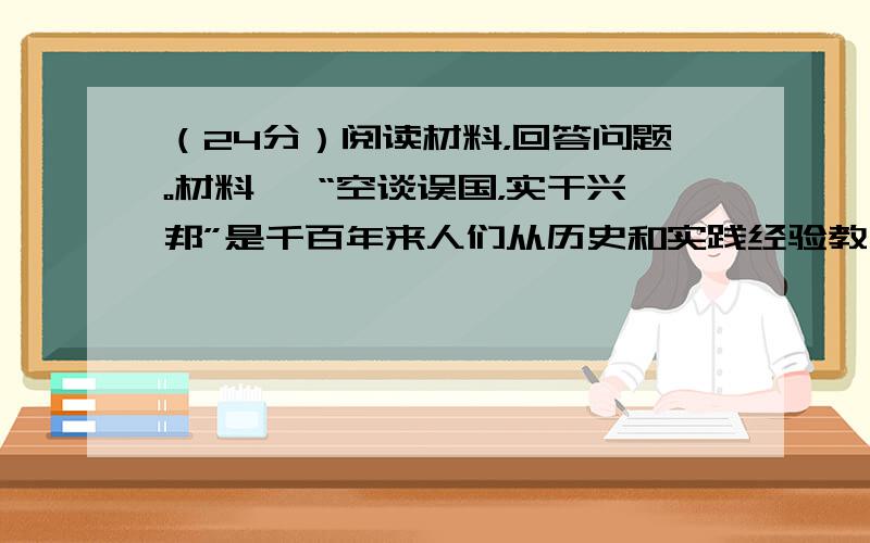 （24分）阅读材料，回答问题。材料一 “空谈误国，实干兴邦”是千百年来人们从历史和实践经验教训中总结