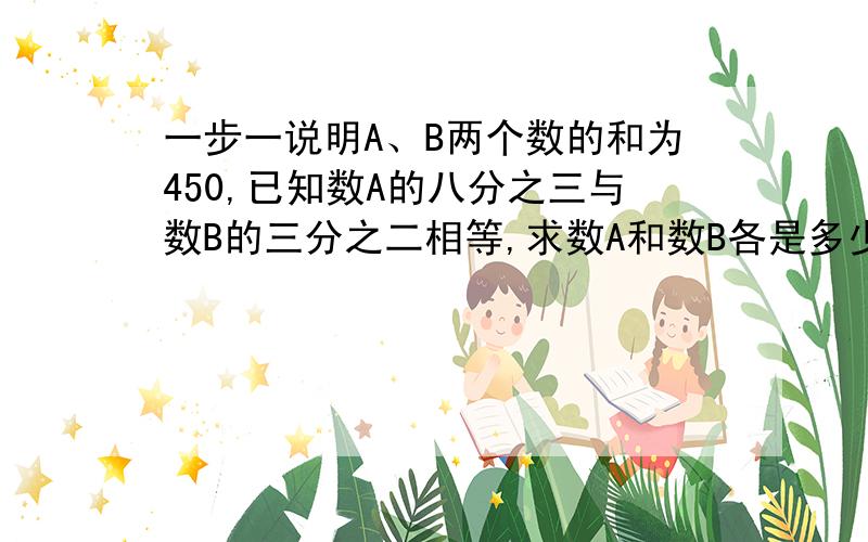 一步一说明A、B两个数的和为450,已知数A的八分之三与数B的三分之二相等,求数A和数B各是多少?