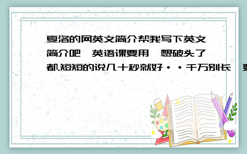 夏洛的网英文简介帮我写下英文简介吧,英语课要用,想破头了都.短短的说几十秒就好··千万别长,要脱稿的,背不住.就要一点点