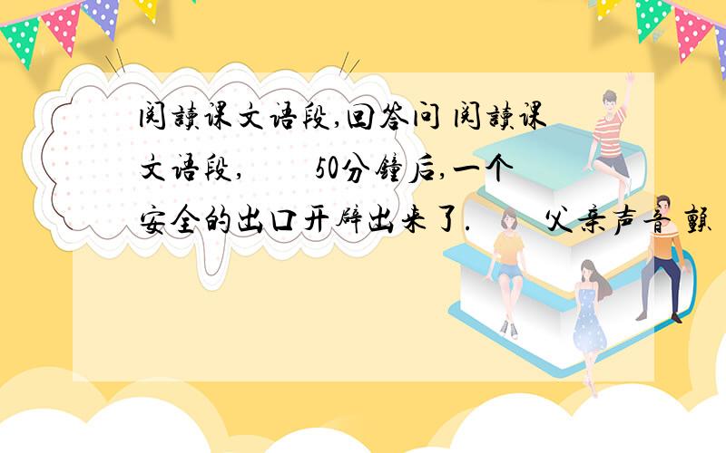 阅读课文语段,回答问 阅读课文语段,　　50分钟后,一个安全的出口开辟出来了.　　父亲声音 颤 （zhàn 