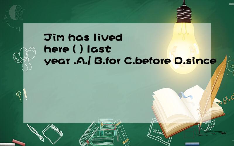 Jim has lived here ( ) last year .A./ B.for C.before D.since