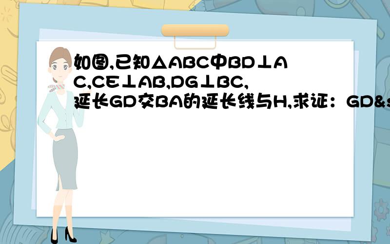 如图,已知△ABC中BD⊥AC,CE⊥AB,DG⊥BC,延长GD交BA的延长线与H,求证：GD²=GF×GH