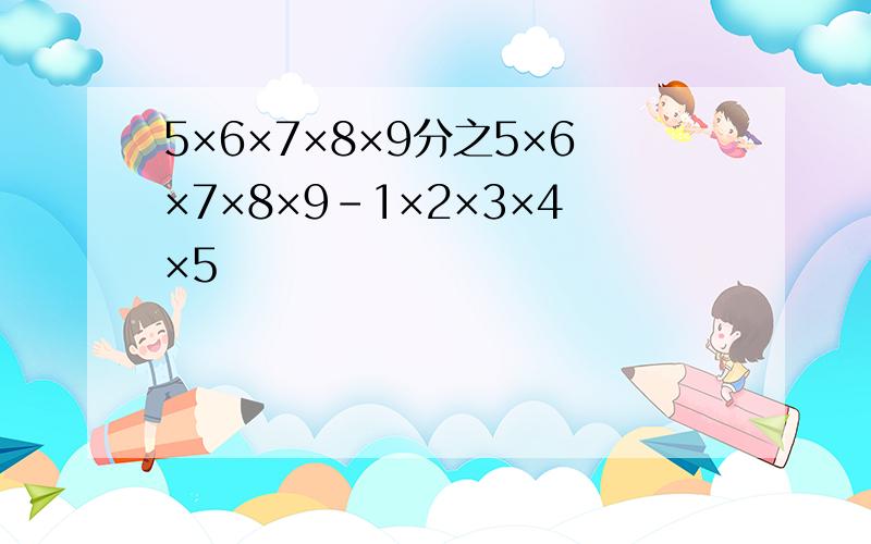 5×6×7×8×9分之5×6×7×8×9-1×2×3×4×5