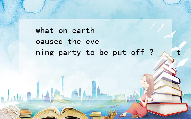 what on earth caused the evening party to be put off ? ___ t