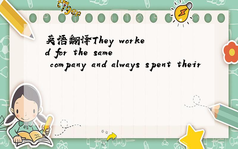 英语翻译They worked for the same company and always spent their