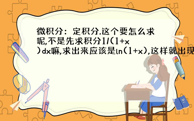 微积分：定积分.这个要怎么求呢,不是先求积分1/(1+x)dx嘛,求出来应该是ln(1+x),这样就出现负值的ln(-1