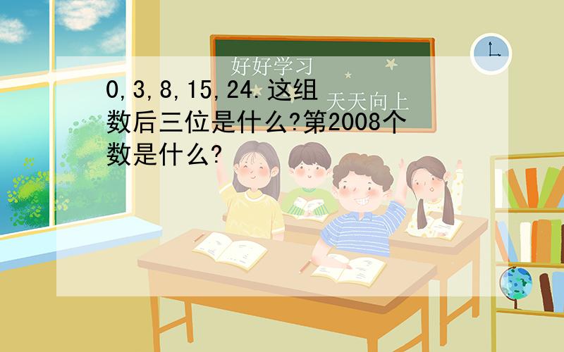 0,3,8,15,24.这组数后三位是什么?第2008个数是什么?