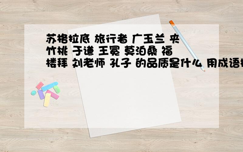 苏格拉底 旅行者 广玉兰 夹竹桃 于谦 王冕 莫泊桑 福楼拜 刘老师 孔子 的品质是什么 用成语概括