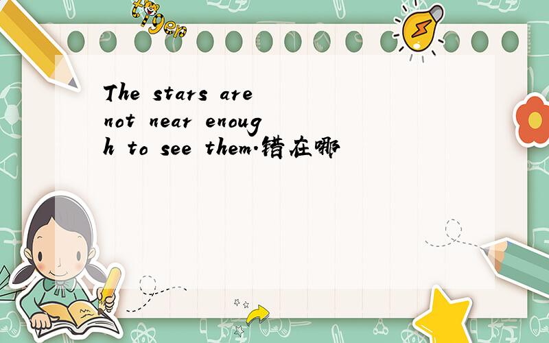 The stars are not near enough to see them.错在哪