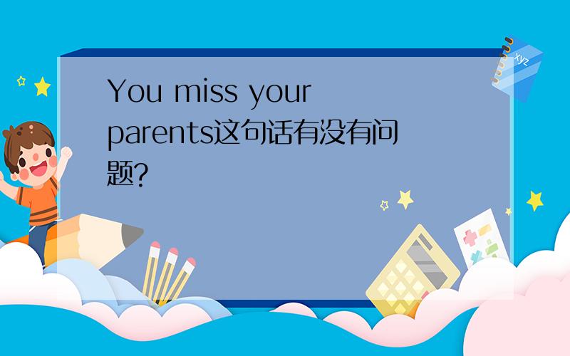 You miss your parents这句话有没有问题?