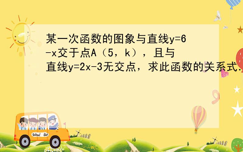 某一次函数的图象与直线y=6-x交于点A（5，k），且与直线y=2x-3无交点，求此函数的关系式．