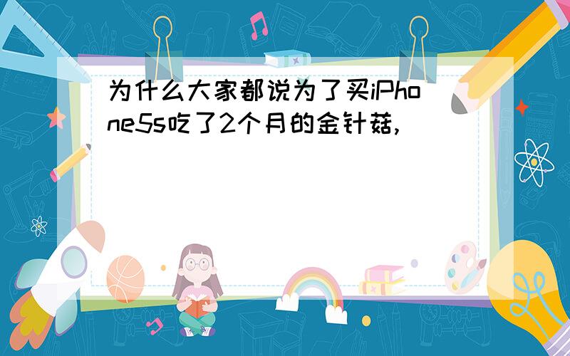 为什么大家都说为了买iPhone5s吃了2个月的金针菇,