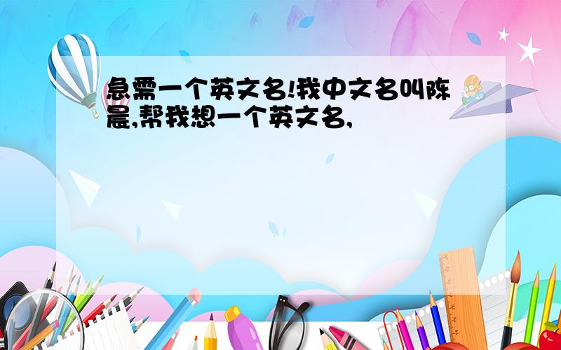 急需一个英文名!我中文名叫陈晨,帮我想一个英文名,