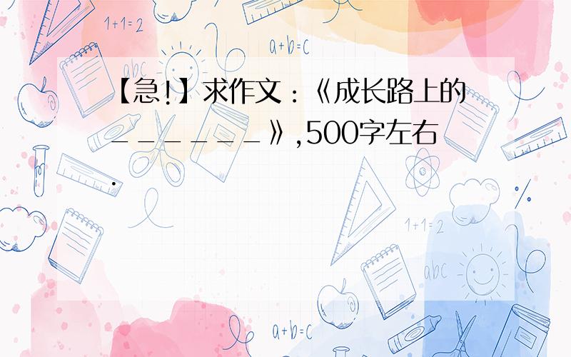 【急!】求作文：《成长路上的______》,500字左右.