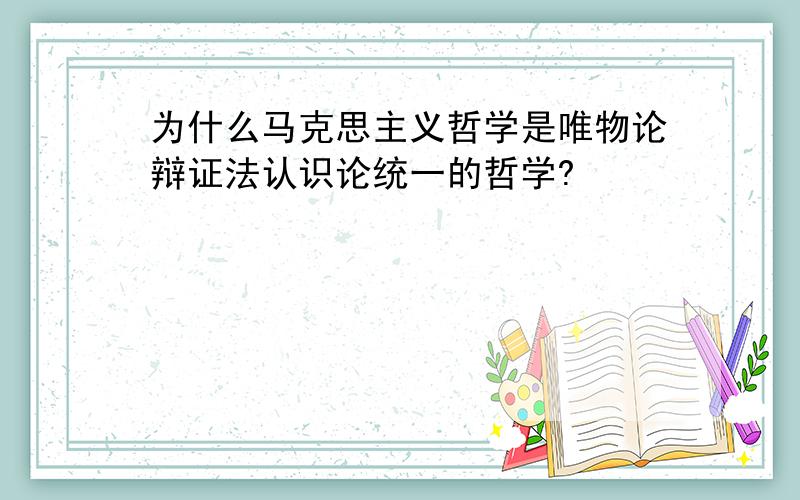 为什么马克思主义哲学是唯物论辩证法认识论统一的哲学?