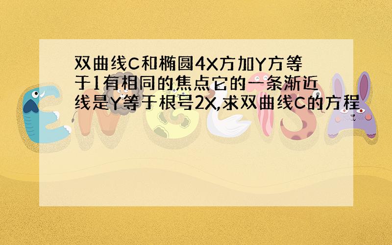 双曲线C和椭圆4X方加Y方等于1有相同的焦点它的一条渐近线是Y等于根号2X,求双曲线C的方程