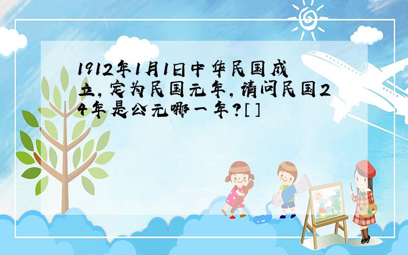 1912年1月1日中华民国成立,定为民国元年,请问民国24年是公元哪一年?〔〕