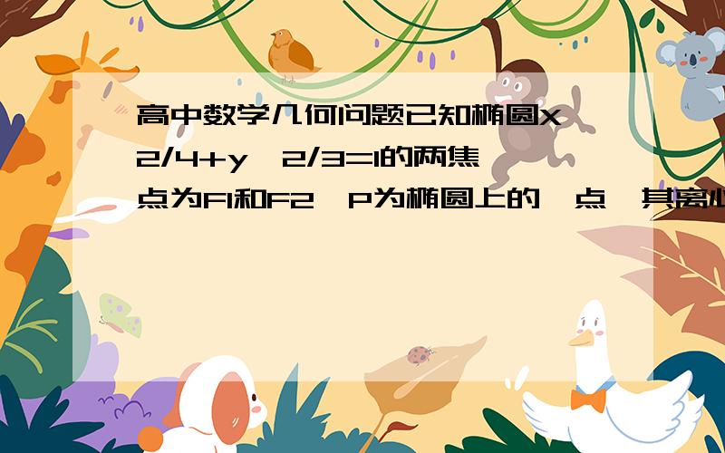 高中数学几何问题已知椭圆X^2/4+y^2/3=1的两焦点为F1和F2,P为椭圆上的一点,其离心率为1/2,且点P在第二