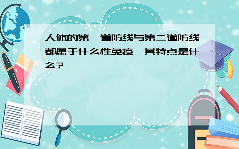 人体的第一道防线与第二道防线都属于什么性免疫,其特点是什么?