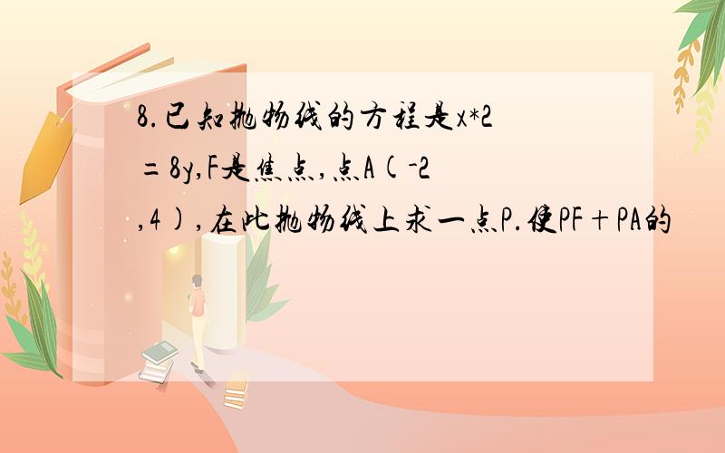 8.已知抛物线的方程是x*2=8y,F是焦点,点A(-2,4),在此抛物线上求一点P.使PF+PA的