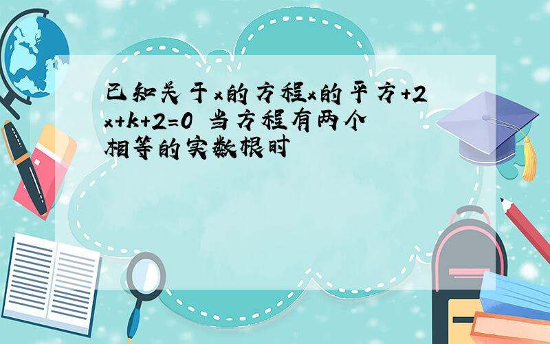 已知关于x的方程x的平方+2x+k+2=0 当方程有两个相等的实数根时